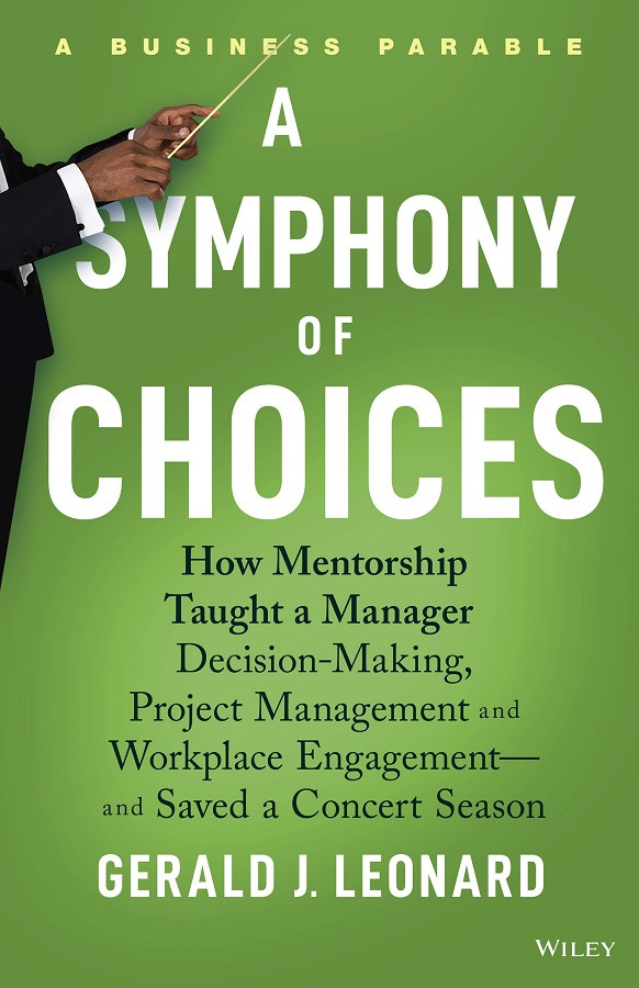 A Symphony Of Choices How Mentorship Taught A Manager Decisionmaking Project Management And Workplace Engagement And Saved A Concert Season Gerald J Leonard