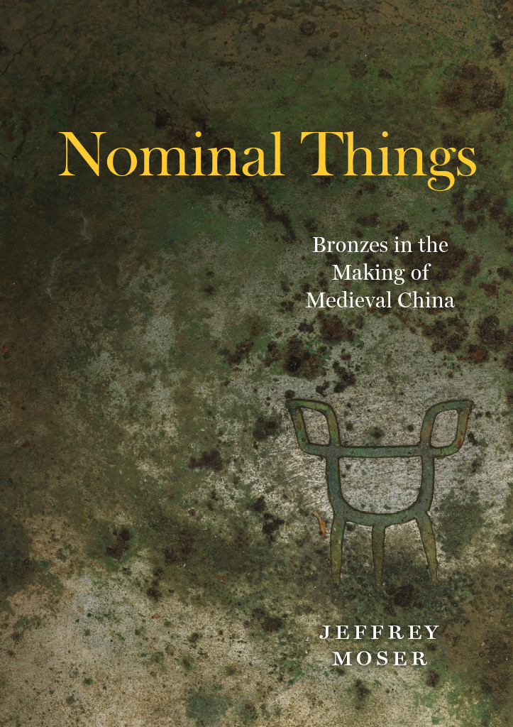 Nominal Things Bronzes In The Making Of Medieval China Jeffrey Moser