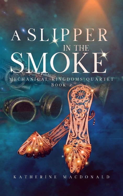 A Slipper In The Smoke A Steampunk Cinderella Retelling The Mechanical Kingdoms Quartet Book 2 Katherine Macdonald