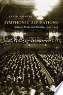 Symphonic Aspirations German Music And Politics 19001945 Karen Painter