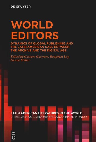 World Editors Dynamics Of Global Publishing And The Latin American Case Between The Archive And The Digital Age Gustavo Guerrero Editor Benjamin Loy Editor Gesine Mller Editor