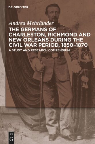 The Germans Of Charleston Richmond And New Orleans During The Civil War Period 18501870 A Study And Research Compendium Andrea Mehrlnder