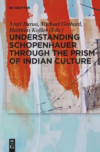 Understanding Schopenhauer Through The Prism Of Indian Culture Philosophy Religion And Sanskrit Literature Arati Barua Editor Michael Gerhard Editor Matthias Koler Editor