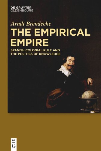 The Empirical Empire Spanish Colonial Rule And The Politics Of Knowledge Arndt Brendecke