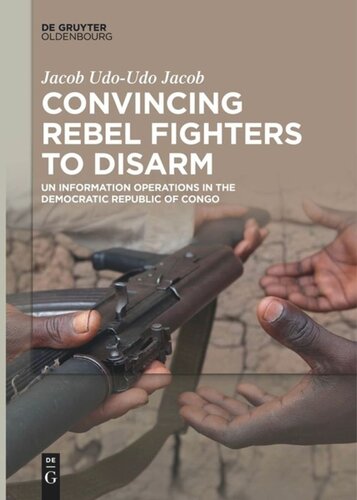 Convincing Rebel Fighters To Disarm Un Information Operations In The Democratic Republic Of Congo Jacob Udoudo Jacob
