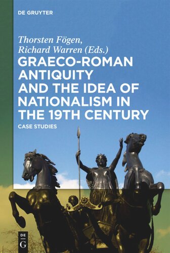Graecoroman Antiquity And The Idea Of Nationalism In The 19th Century Case Studies Thorsten Fgen Editor Richard Warren Editor