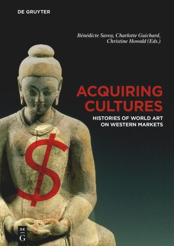 Acquiring Cultures Histories Of World Art On Western Markets Bndicte Savoy Editor Charlotte Guichard Editor Christine Howald Editor
