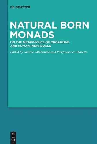 Natural Born Monads On The Metaphysics Of Organisms And Human Individuals Andrea Altobrando Editor Pierfrancesco Biasetti Editor
