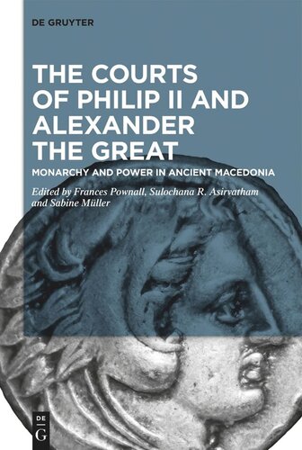 The Courts Of Philip Ii And Alexander The Great Monarchy And Power In Ancient Macedonia Frances Pownall Editor Sulochana R Asirvatham Editor Sabine Mller Editor