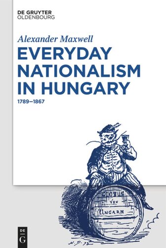 Everyday Nationalism In Hungary 1789 1867 Alexander Maxwell