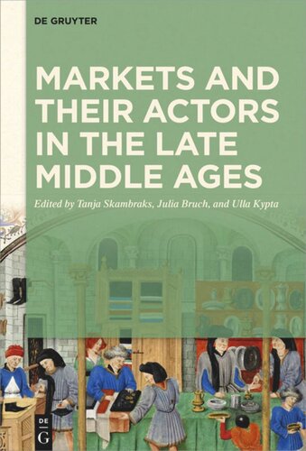 Markets And Their Actors In The Late Middle Ages Tanja Skambraks Editor Julia Bruch Editor Ulla Kypta Editor