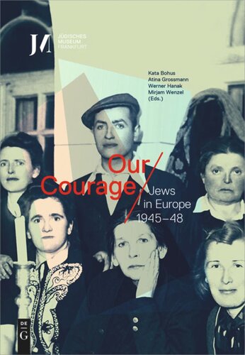 Our Courage Jews In Europe 194548 Kata Bohus Editor Atina Grossmann Editor Werner Hanak Editor Mirjam Wenzel Editor