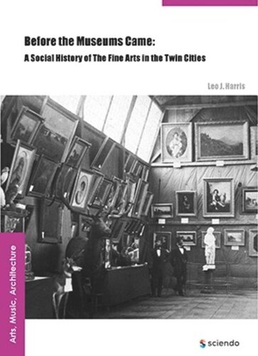Before The Museums Came A Social History Of The Fine Arts In The Twin Cities Leo J Harris
