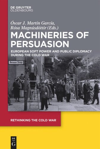 Machineries Of Persuasion European Soft Power And Public Diplomacy During The Cold War Scar J Martn Garca Editor Rsa Magnsdttir Editor