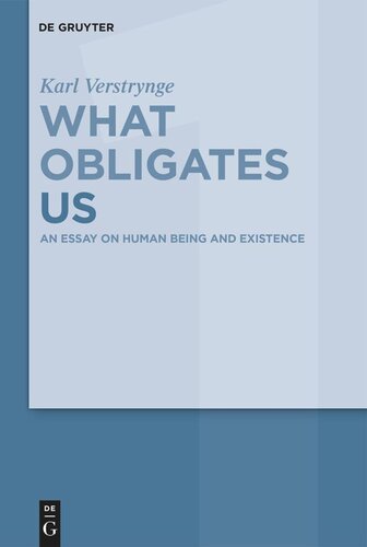 What Obligates Us Volume 1 An Essay On Human Being And Existence Karl Verstrynge