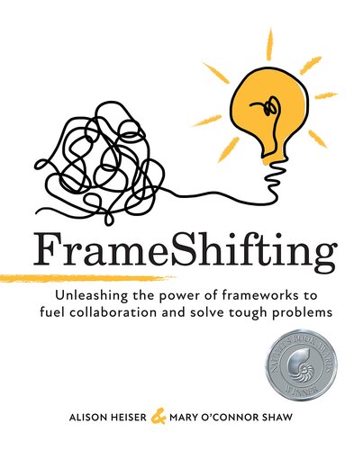 Frameshifting Unleashing The Power Of Frameworks To Fuel Collaboration And Solve Tough Problems Alison Heiser