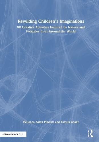 Rewilding Childrens Imaginations 99 Creative Activities Inspired By Nature And Folktales From Around The World 1st Edition Pia Jones