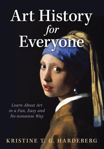 Art History For Everyone Learn Art In A Fun Easy Nononsense Way Kristine T G Hardeberg