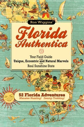 Florida Authentica Your Field Guide To The Unique Eccentric And Natural Marvels Of The Real Sunshine State Ron Wiggins