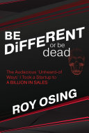 Be Different Or Be Dead The Audacious Unheardof Ways I Took A Startup To A Billion In Sales Roy Osing