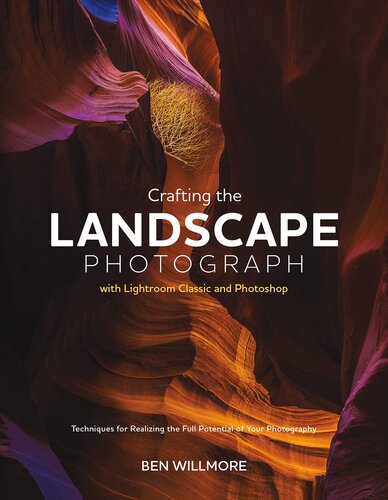 Crafting The Landscape Photograph With Lightroom Classic And Photoshop Techniques For Realizing The Full Potential Of Your Photography Ben Willmore