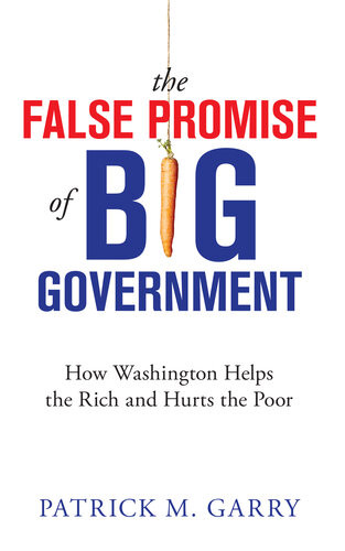The False Promise Of Big Government How Washington Helps The Rich And Hurts The Poor Patrick M Garry