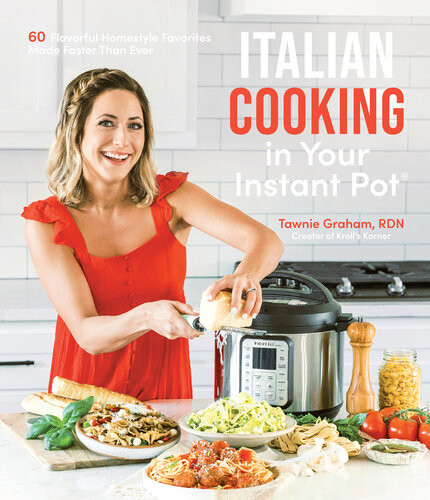 Italian Cooking In Your Instant Pot 60 Flavorful Homestyle Favorites Made Faster Than Ever Tawnie Graham