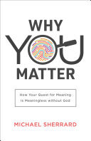 Why You Matter Perspectives A Summit Ministries Series How Your Quest For Meaning Is Meaningless Without God Michael Sherrard