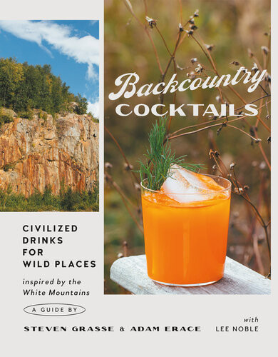 Backcountry Cocktails Civilized Drinks For Wild Places Inspired By The White Mountains Steven Grasse Adam Erace
