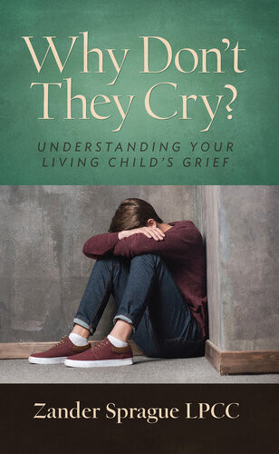 Why Dont They Cry Understanding Your Living Childs Grief Zander Sprague