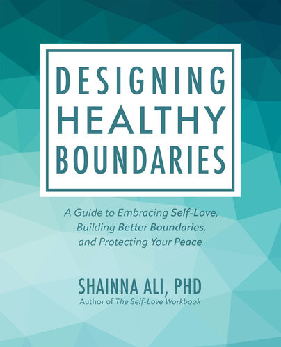 Designing Healthy Boundaries A Guide To Embracing Selflove Building Better Boundaries And Protecting Your Peace Shainna Ali