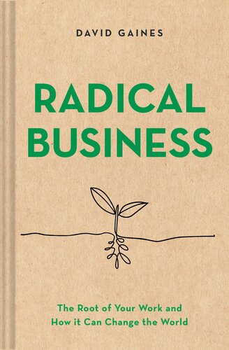 Radical Business The Root Of Your Work And How It Can Change The World David Gaines