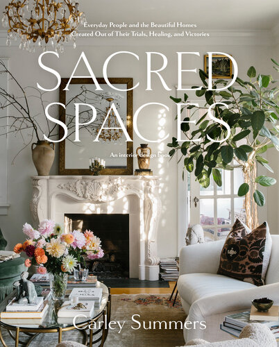 Sacred Spaces Everyday People And The Beautiful Homes Created Out Of Their Trials Healing And Victories Carley Summers