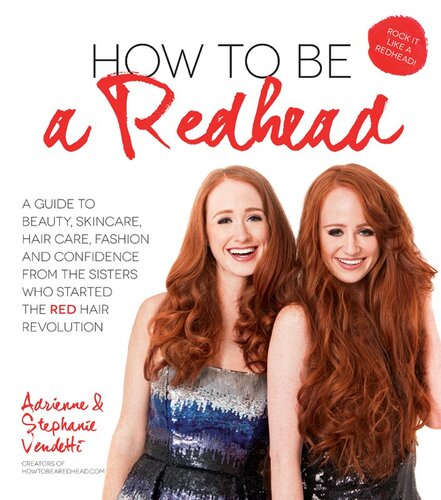 How To Be A Redhead A Guide To Beauty Skincare Hair Care Fashion And Confidence From The Sisters Who Started The Red Hair Revolution Adrienne Vendetti