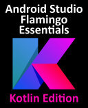 Android Studio Flamingo Essentials Kotlin Edition Developing Android Apps Using Android Studio 202221 And Kotlin Neil Smyth