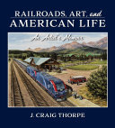 Railroads Art And American Life An Artists Memoir J Craig Thorpe
