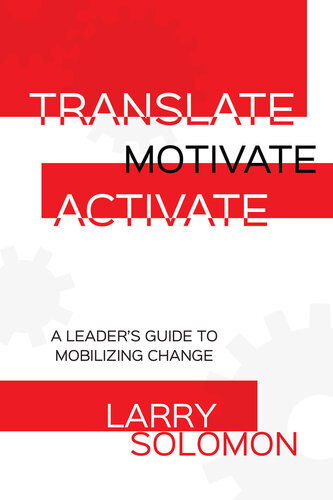 Translate Motivate Activate A Leaders Guide To Mobilizing Change Larry Solomon