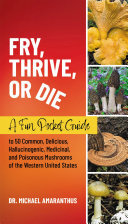 Fry Thrive Or Die A Fun Pocket Guide To 50 Common Delicious Hallucinogenic Medicinal And Poisonous Mushrooms Of The Western United States Dr Mike Amaranthus