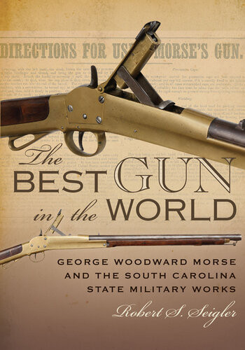 The Best Gun In The World George Woodward Morse And The South Carolina State Military Works Robert S Seigler