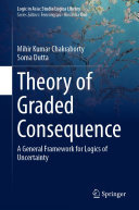 Theory Of Graded Consequence A General Framework For Logics Of Uncertainty Mihir Kumar Chakraborty Soma Dutta