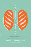 By Bread Alone A Bakers Reflections On Hunger Longing And The Goodness Of God Kendall Vanderslice
