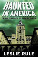 Haunted In America True Ghost Stories From The Best Of Leslie Rule Collection Leslie Rule