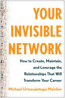 Your Invisible Network How To Create Maintain And Leverage The Relationships That Will Transform Your Career Michael Urtuzustegui Melcher