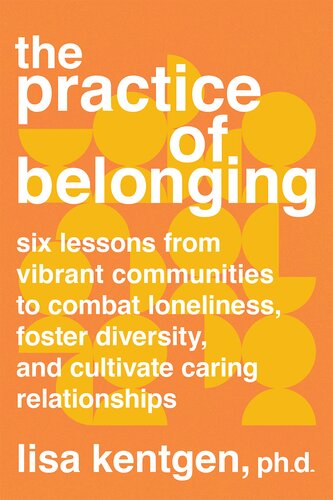 The Practice Of Belonging Six Lessons From Vibrant Communities To Combat Loneliness Foster Diversity And Cultivate Caring Relationships Lisa Kentgen