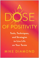 A Dose Of Positivity Tools Techniques And Strategies To Live Life On Your Terms Mike Diamond