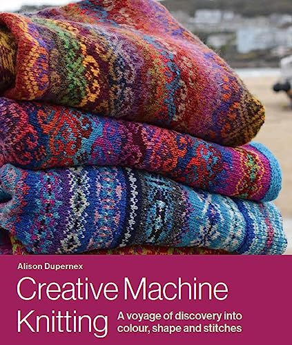 Creative Machine Knitting A Voyage Of Discovery Into Colour Shape And Stitches Alison Dupernex