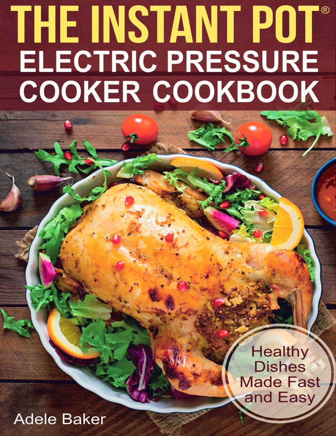 The Instant Pot Electric Pressure Cooker Cookbook Healthy Dishes Made Fast And Easy Adele Baker