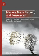 Memory Made Hacked And Outsourced How The 21st Century Anglophone Novels Remember And Forget Chiachieh Mavis Tseng