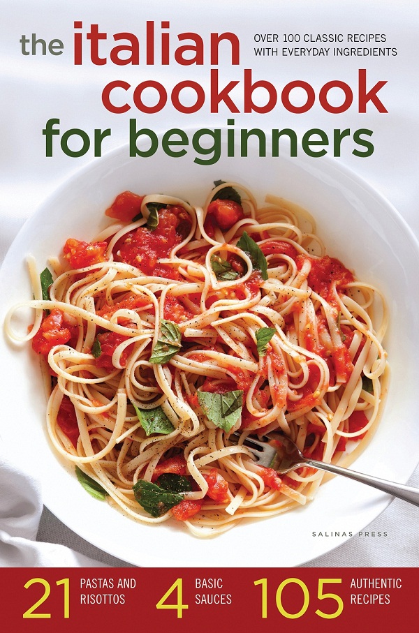 The Italian Cookbook For Beginners Over 100 Classic Recipes With Everyday Ingredients Salinas Press