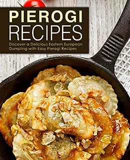 Pierogi Recipes Discover A Delicious Eastern European Dumpling With Easy Pierogi Recipes 2nd Edition 2nd Booksumo Press
